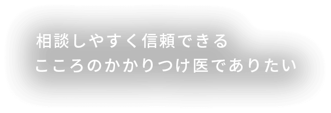 相談しやすく信頼できるこころのかかりつけ医でありたい